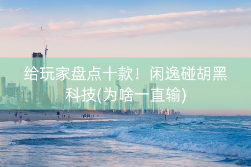 给玩家盘点十款！闲逸碰胡黑科技(为啥一直输)