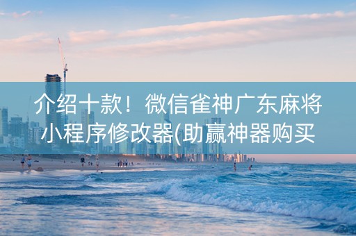 介绍十款！微信雀神广东麻将小程序修改器(助赢神器购买)