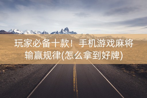 玩家必备十款！手机游戏麻将输赢规律(怎么拿到好牌)