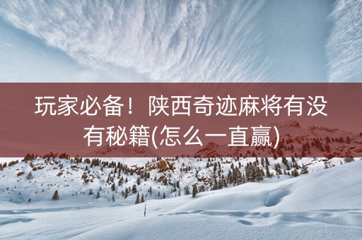 玩家必备！陕西奇迹麻将有没有秘籍(怎么一直赢)