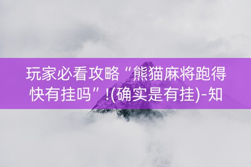 玩家必看攻略“熊猫麻将跑得快有挂吗”!(确实是有挂)-知乎