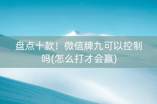 盘点十款！微信牌九可以控制吗(怎么打才会赢)