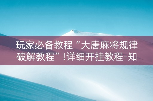 玩家必备教程“大唐麻将规律破解教程”!详细开挂教程-知乎