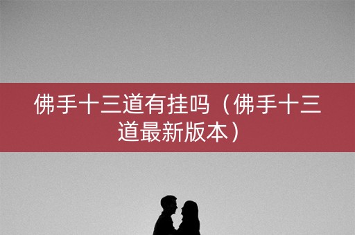 佛手十三道有挂吗（佛手十三道最新版本）