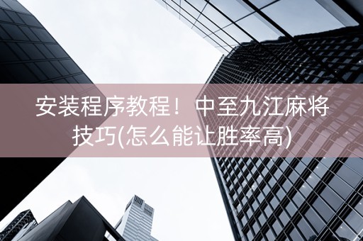 安装程序教程！中至九江麻将技巧(怎么能让胜率高)