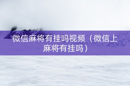 微信麻将有挂吗视频（微信上麻将有挂吗）