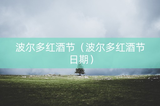 波尔多红酒节（波尔多红酒节日期）
