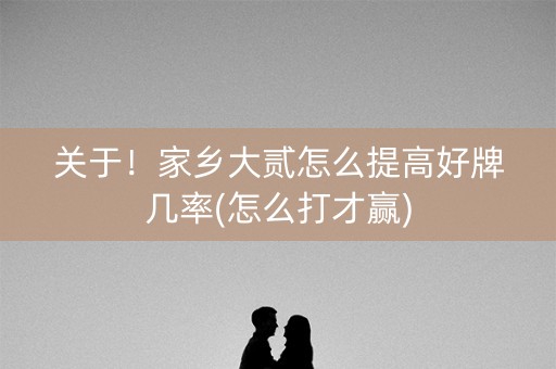 关于！家乡大贰怎么提高好牌几率(怎么打才赢)