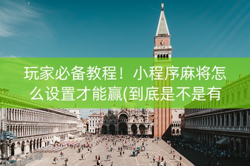 玩家必备教程！小程序麻将怎么设置才能赢(到底是不是有挂)