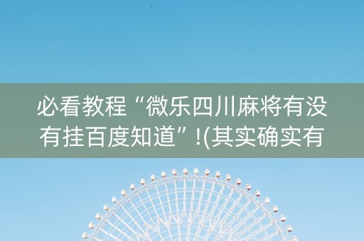 必看教程“微乐四川麻将有没有挂百度知道”!(其实确实有挂)-知乎