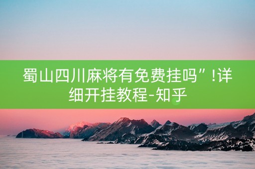 蜀山四川麻将有免费挂吗”!详细开挂教程-知乎
