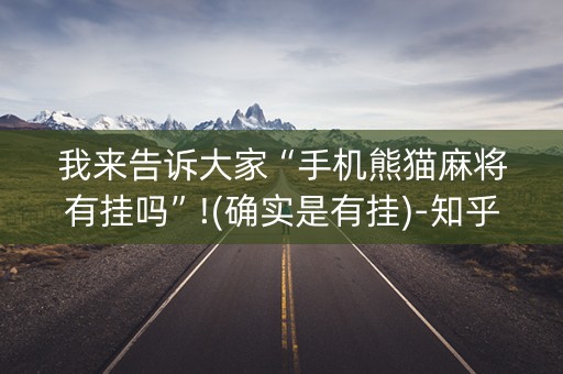 我来告诉大家“手机熊猫麻将有挂吗”!(确实是有挂)-知乎