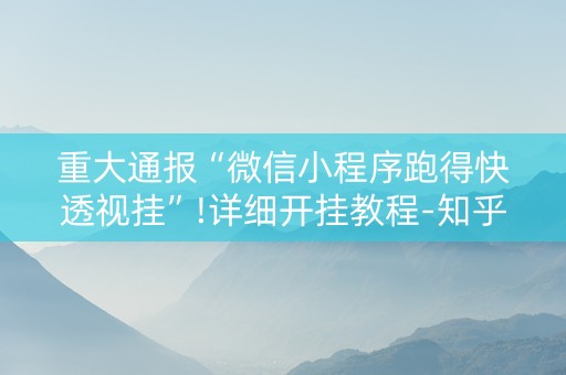 重大通报“微信小程序跑得快透视挂”!详细开挂教程-知乎