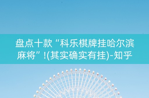 盘点十款“科乐棋牌挂哈尔滨麻将”!(其实确实有挂)-知乎