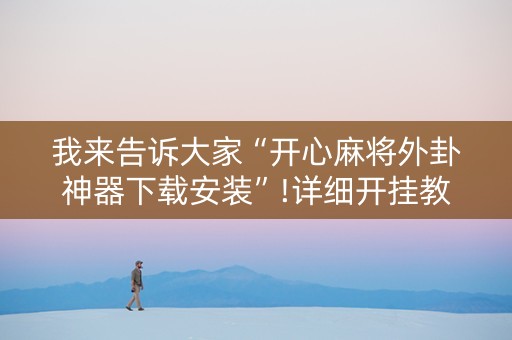 我来告诉大家“开心麻将外卦神器下载安装”!详细开挂教程-知乎