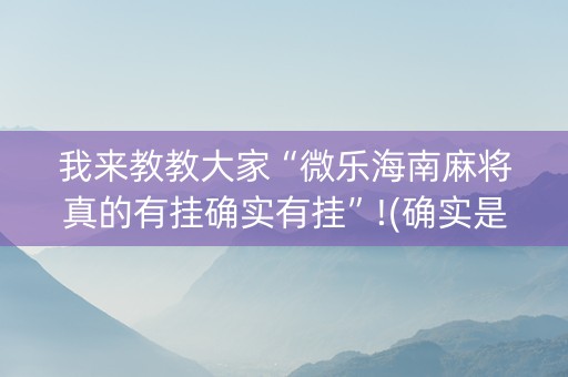 我来教教大家“微乐海南麻将真的有挂确实有挂”!(确实是有挂)-知乎