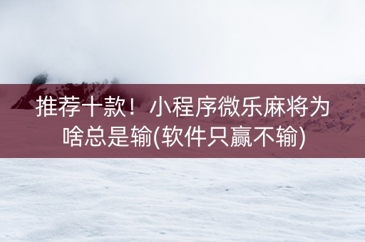 推荐十款！小程序微乐麻将为啥总是输(软件只赢不输)