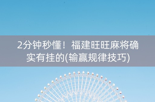2分钟秒懂！福建旺旺麻将确实有挂的(输赢规律技巧)