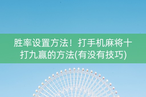 胜率设置方法！打手机麻将十打九赢的方法(有没有技巧)
