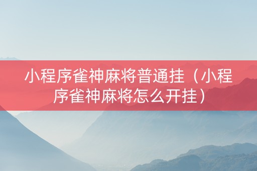 小程序雀神麻将普通挂（小程序雀神麻将怎么开挂）