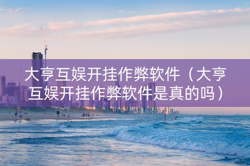 大亨互娱开挂作弊软件（大亨互娱开挂作弊软件是真的吗）