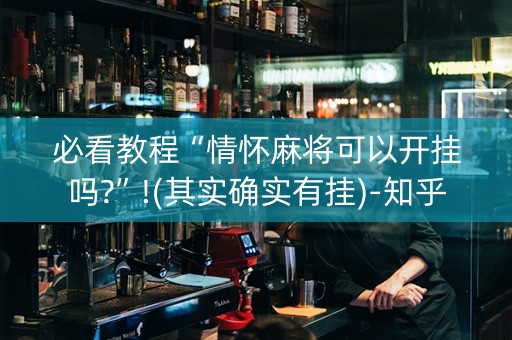 必看教程“情怀麻将可以开挂吗?”!(其实确实有挂)-知乎