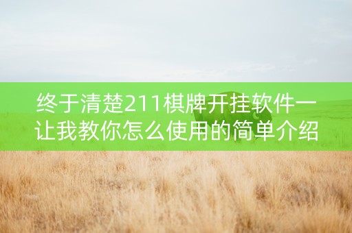 终于清楚211棋牌开挂软件一让我教你怎么使用的简单介绍