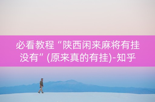 必看教程“陕西闲来麻将有挂没有”(原来真的有挂)-知乎