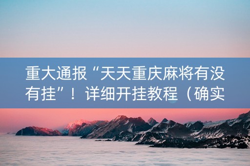 重大通报“天天重庆麻将有没有挂”！详细开挂教程（确实真的有挂)-知乎