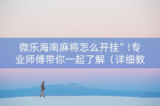微乐海南麻将怎么开挂”!专业师傅带你一起了解（详细教程）-知乎