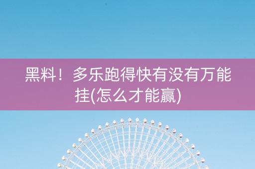 黑料！多乐跑得快有没有万能挂(怎么才能赢)