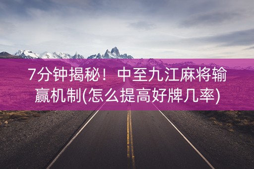 7分钟揭秘！中至九江麻将输赢机制(怎么提高好牌几率)