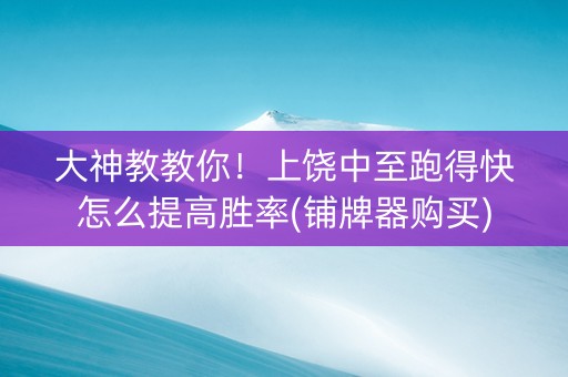 大神教教你！上饶中至跑得快怎么提高胜率(铺牌器购买)