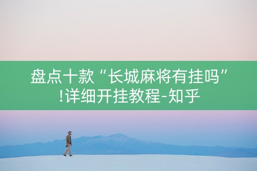 盘点十款“长城麻将有挂吗”!详细开挂教程-知乎