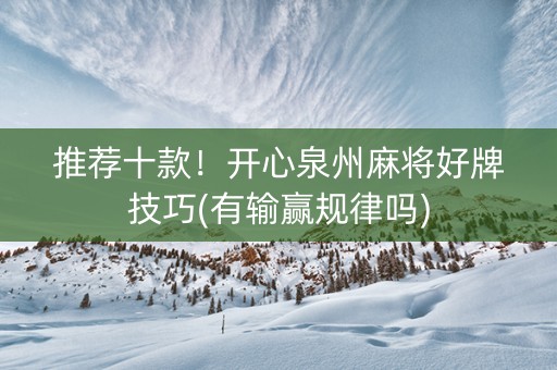 推荐十款！开心泉州麻将好牌技巧(有输赢规律吗)