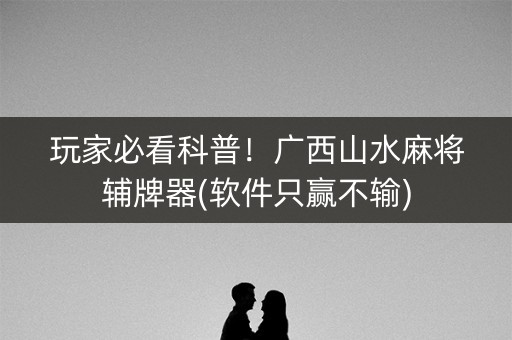 玩家必看科普！广西山水麻将辅牌器(软件只赢不输)