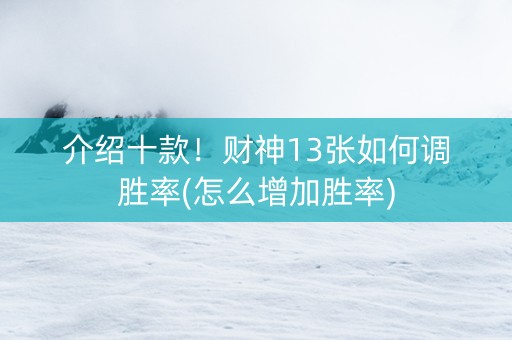 介绍十款！财神13张如何调胜率(怎么增加胜率)