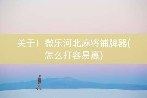 关于！微乐河北麻将铺牌器(怎么打容易赢)