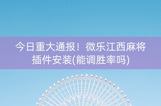 今日重大通报！微乐江西麻将插件安装(能调胜率吗)