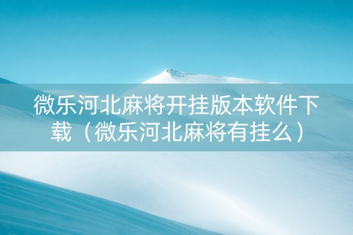 微乐河北麻将开挂版本软件下载（微乐河北麻将有挂么）