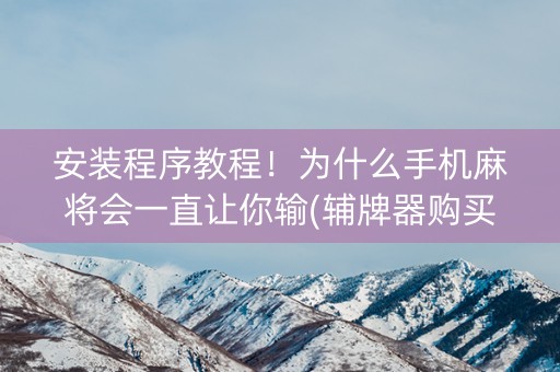 安装程序教程！为什么手机麻将会一直让你输(辅牌器购买)