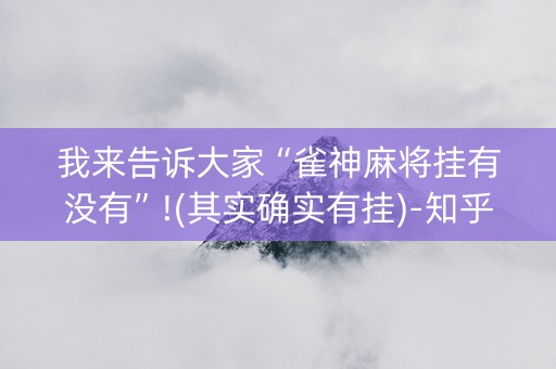 我来告诉大家“雀神麻将挂有没有”!(其实确实有挂)-知乎