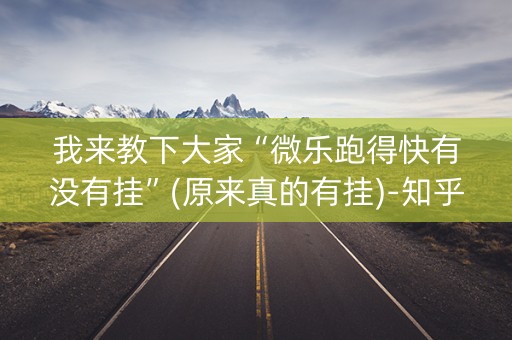 我来教下大家“微乐跑得快有没有挂”(原来真的有挂)-知乎