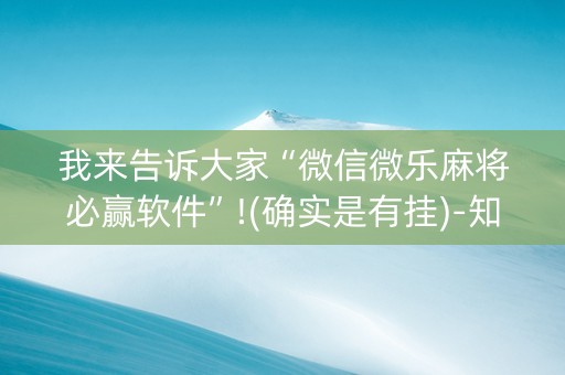 我来告诉大家“微信微乐麻将必赢软件”!(确实是有挂)-知乎