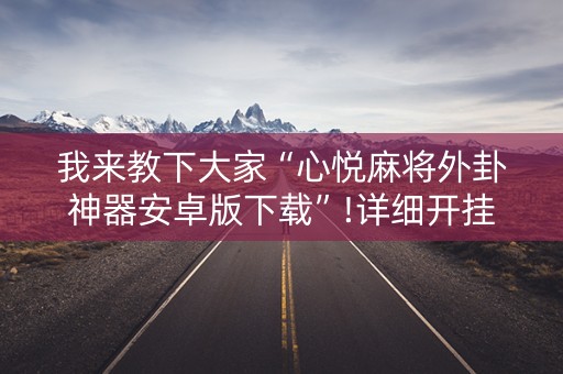 我来教下大家“心悦麻将外卦神器安卓版下载”!详细开挂教程-知乎