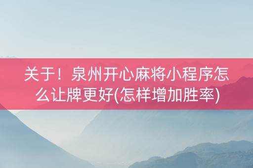 关于！泉州开心麻将小程序怎么让牌更好(怎样增加胜率)