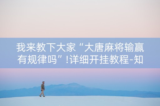 我来教下大家“大唐麻将输赢有规律吗”!详细开挂教程-知乎