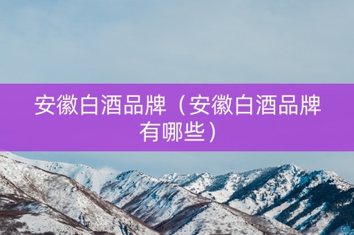 安徽白酒品牌（安徽白酒品牌有哪些）