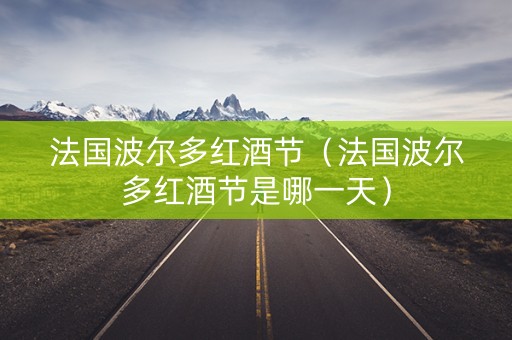 法国波尔多红酒节（法国波尔多红酒节是哪一天）