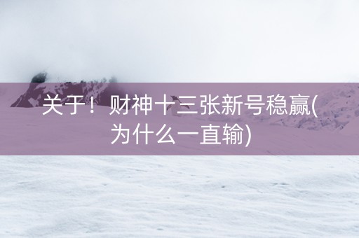 关于！财神十三张新号稳赢(为什么一直输)